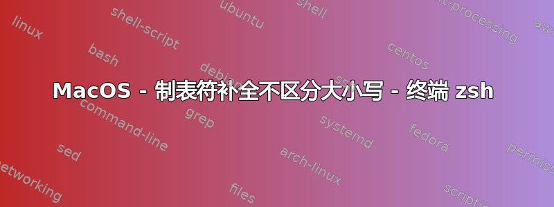 MacOS - 制表符补全不区分大小写 - 终端 zsh