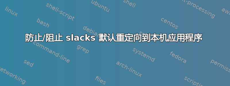 防止/阻止 slacks 默认重定向到本机应用程序