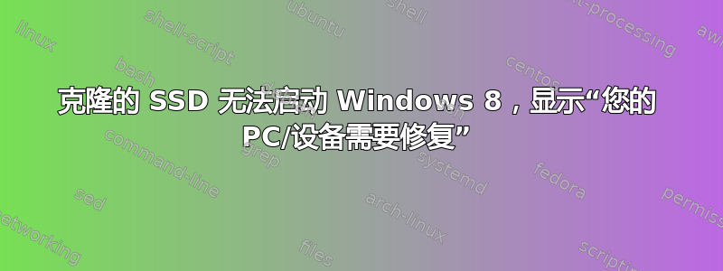 克隆的 SSD 无法启动 Windows 8，显示“您的 PC/设备需要修复”