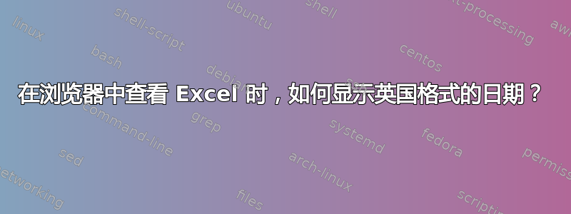 在浏览器中查看 Excel 时，如何显示英国格式的日期？