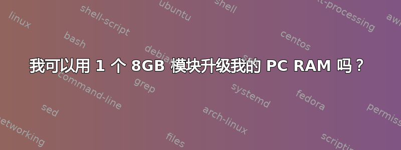 我可以用 1 个 8GB 模块升级我的 PC RAM 吗？