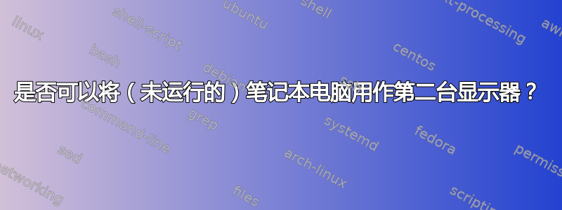 是否可以将（未运行的）笔记本电脑用作第二台显示器？