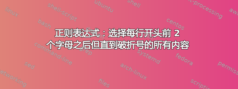 正则表达式：选择每行开头前 2 个字母之后但直到破折号的所有内容