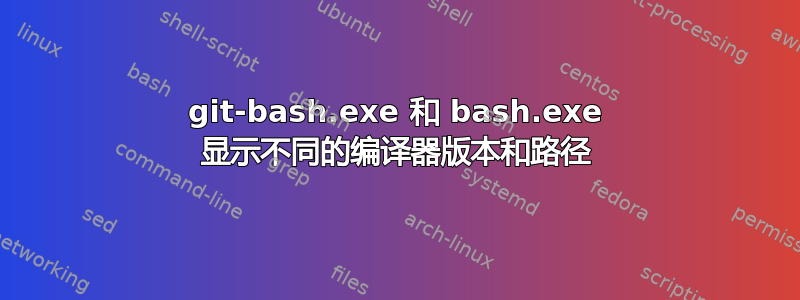 git-bash.exe 和 bash.exe 显示不同的编译器版本和路径