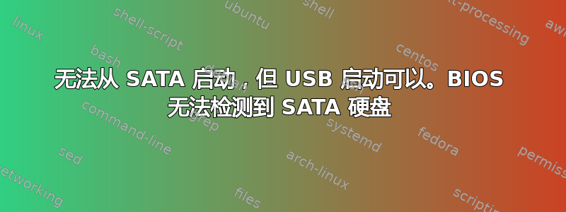 无法从 SATA 启动，但 USB 启动可以。BIOS 无法检测到 SATA 硬盘