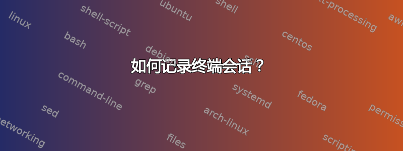 如何记录终端会话？