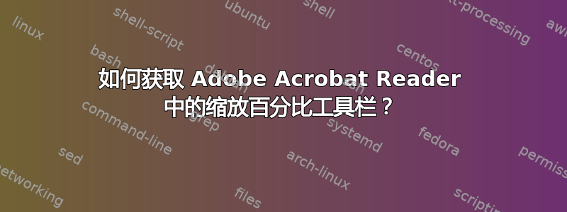 如何获取 Adob​​e Acrobat Reader 中的缩放百分比工具栏？