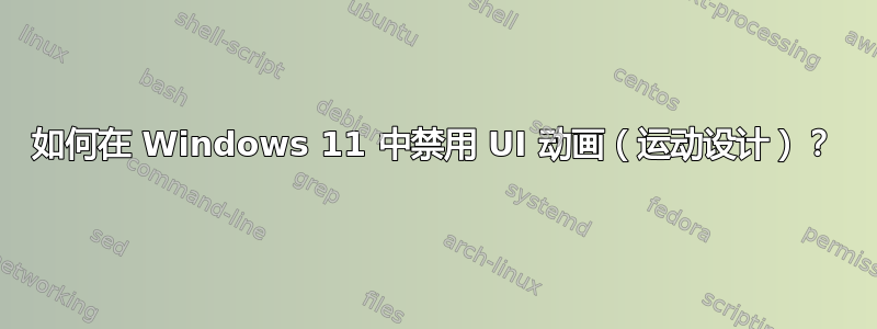 如何在 Windows 11 中禁用 UI 动画（运动设计）？