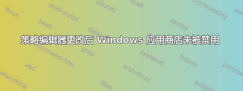 策略编辑器更改后 Windows 应用商店未被禁用