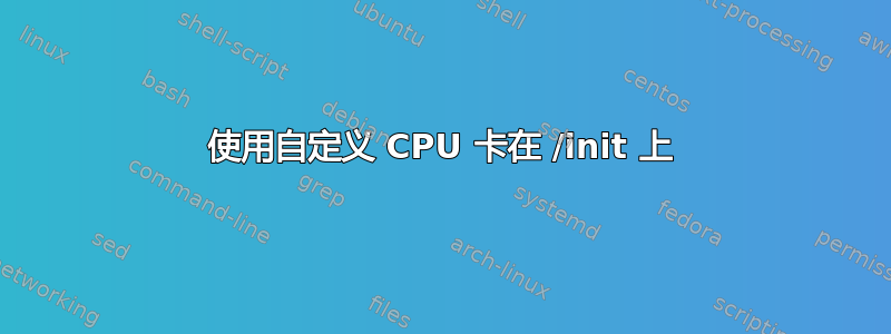 使用自定义 CPU 卡在 /init 上