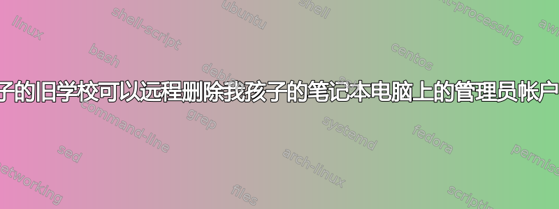 我孩子的旧学校可以远程删除我孩子的笔记本电脑上的管理员帐户吗？