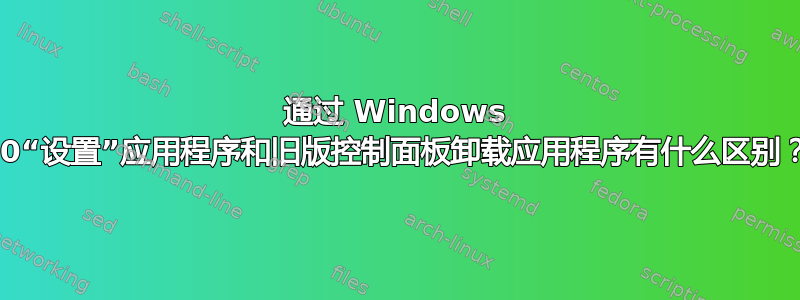 通过 Windows 10“设置”应用程序和旧版控制面板卸载应用程序有什么区别？