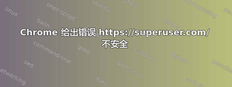 Chrome 给出错误 https://superuser.com/ 不安全