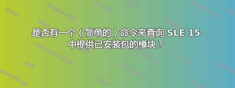 是否有一个（简单的）命令来查询 SLE 15 中提供已安装包的模块？