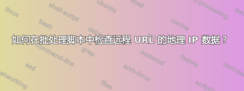 如何在批处理脚本中检查远程 URL 的地理 IP 数据？