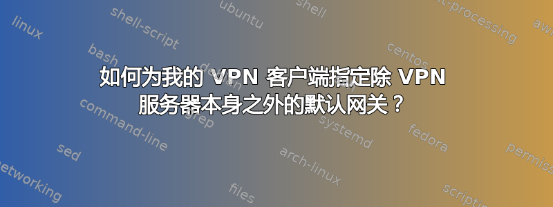 如何为我的 VPN 客户端指定除 VPN 服务器本身之外的默认网关？