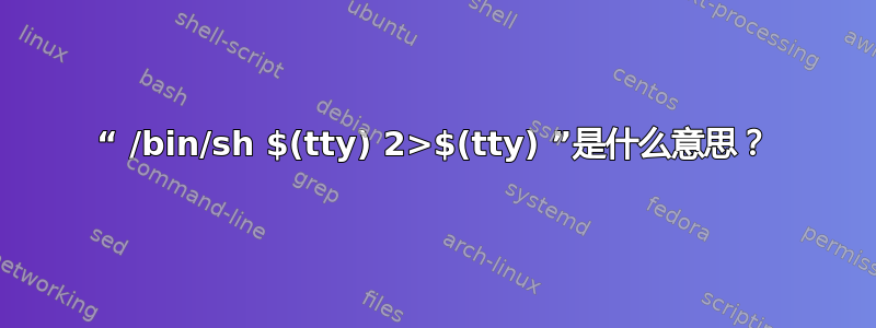 “ /bin/sh $(tty) 2>$(tty) ”是什么意思？