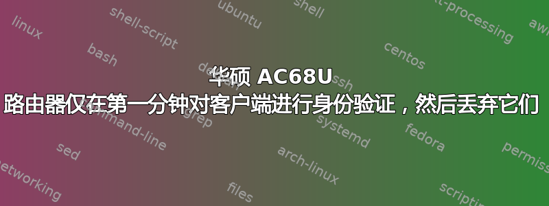 华硕 AC68U 路由器仅在第一分钟对客户端进行身份验证，然后丢弃它们