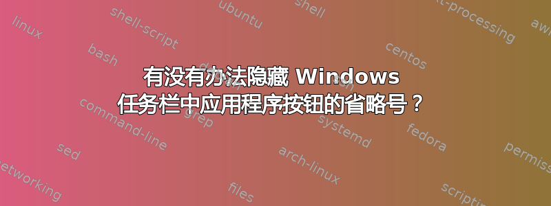 有没有办法隐藏 Windows 任务栏中应用程序按钮的省略号？