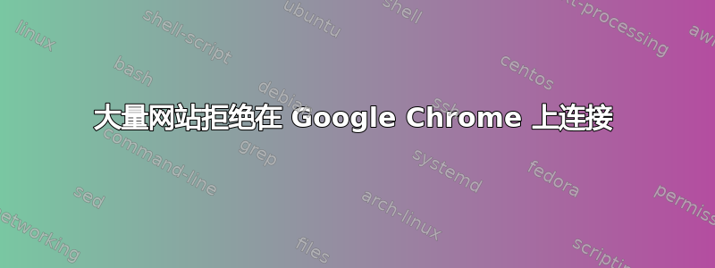 大量网站拒绝在 Google Chrome 上连接