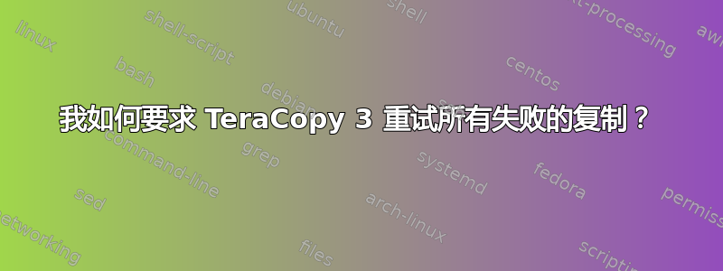 我如何要求 TeraCopy 3 重试所有失败的复制？