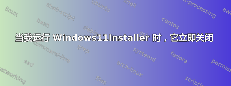 当我运行 Windows11Installer 时，它立即关闭