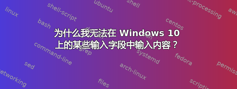 为什么我无法在 Windows 10 上的某些输入字段中输入内容？