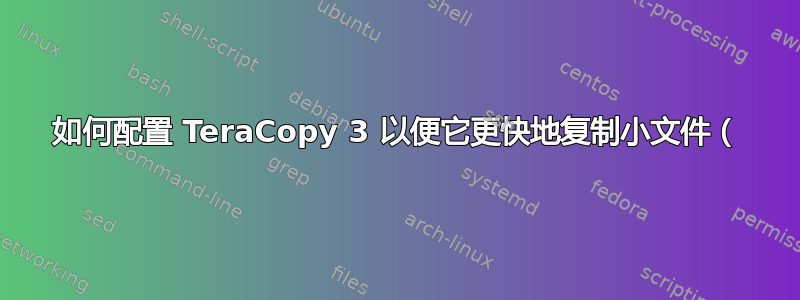 如何配置 TeraCopy 3 以便它更快地复制小文件（