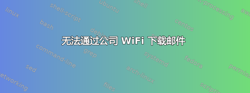 无法通过公司 WiFi 下载邮件