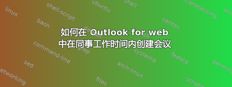 如何在 Outlook for web 中在同事工作时间内创建会议