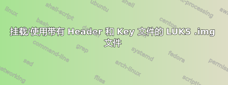 挂载/使用带有 Header 和 Key 文件的 LUKS .img 文件