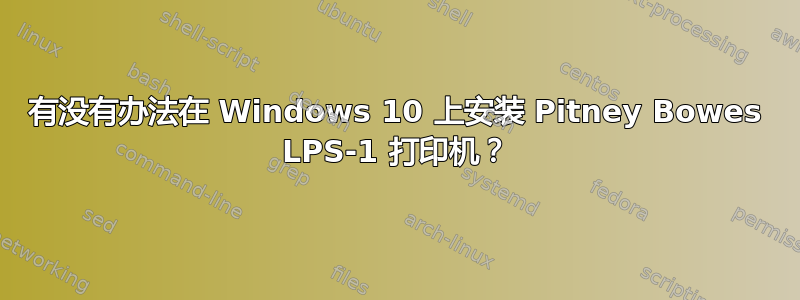 有没有办法在 Windows 10 上安装 Pitney Bowes LPS-1 打印机？