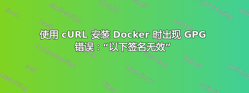 使用 cURL 安装 Docker 时出现 GPG 错误：“以下签名无效”