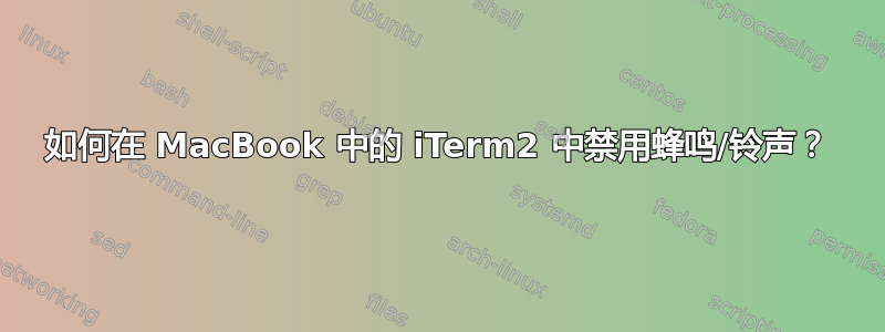 如何在 MacBook 中的 iTerm2 中禁用蜂鸣/铃声？