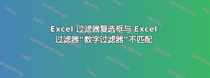 Excel 过滤器复选框与 Excel 过滤器“数字过滤器”不匹配