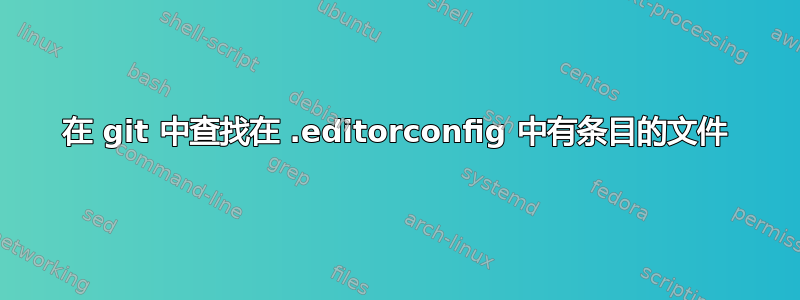 在 git 中查找在 .editorconfig 中有条目的文件