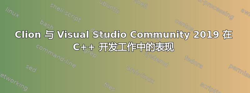 Clion 与 Visual Studio Community 2019 在 C++ 开发工作中的表现