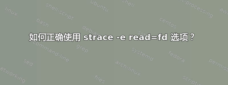 如何正确使用 strace -e read=fd 选项？