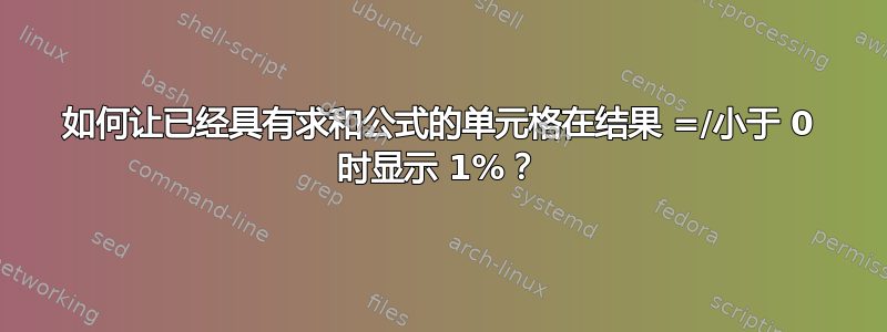 如何让已经具有求和公式的单元格在结果 =/小于 0 时显示 1%？