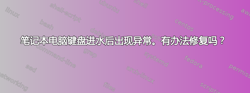 笔记本电脑键盘进水后出现异常。有办法修复吗？