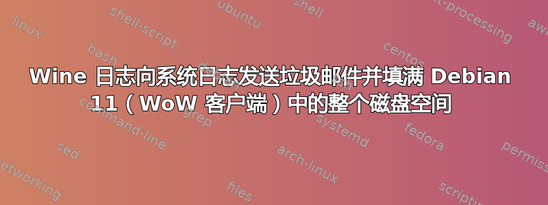 Wine 日志向系统日志发送垃圾邮件并填满 Debian 11（WoW 客户端）中的整个磁盘空间