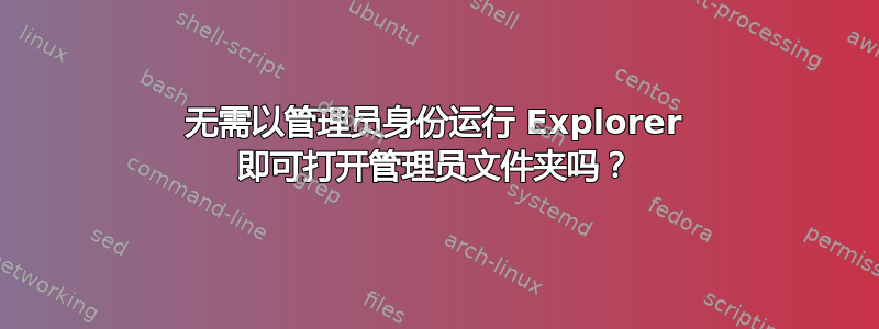 无需以管理员身份运行 Explorer 即可打开管理员文件夹吗？