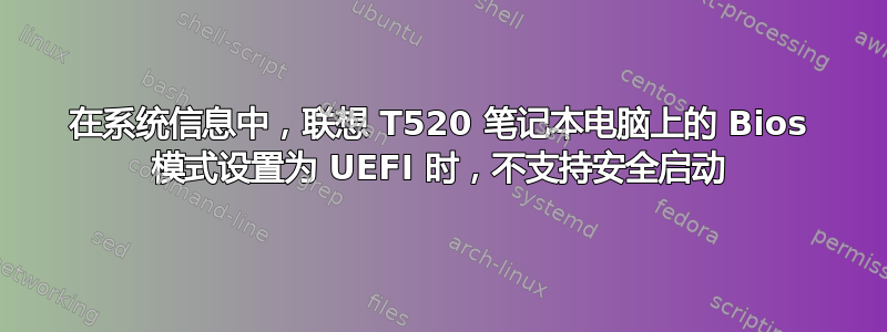 在系统信息中，联想 T520 笔记本电脑上的 Bios 模式设置为 UEFI 时，不支持安全启动