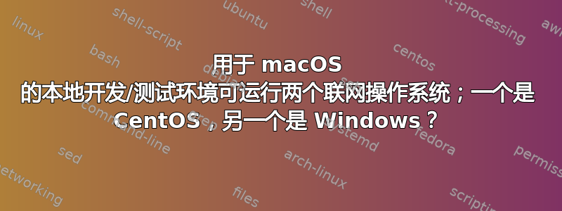 用于 macOS 的本地开发/测试环境可运行两个联网操作系统；一个是 CentOS，另一个是 Windows？