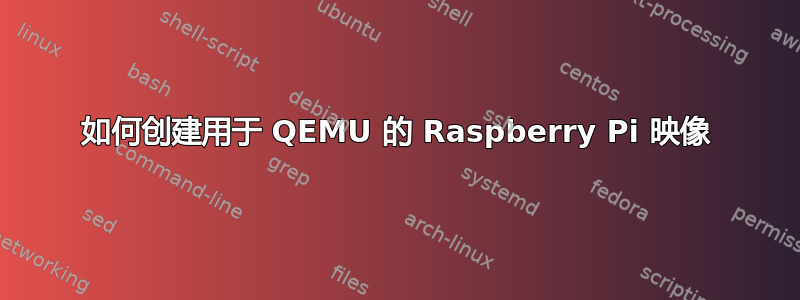 如何创建用于 QEMU 的 Raspberry Pi 映像