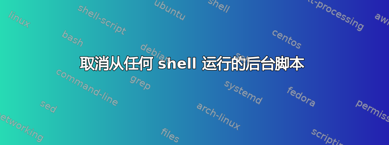 取消从任何 shell 运行的后台脚本