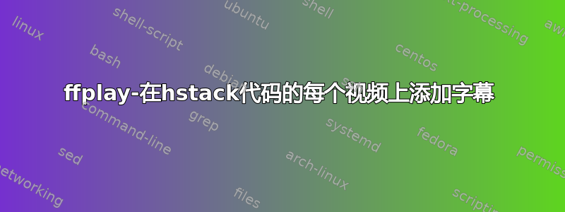 ffplay-在hstack代码的每个视频上添加字幕