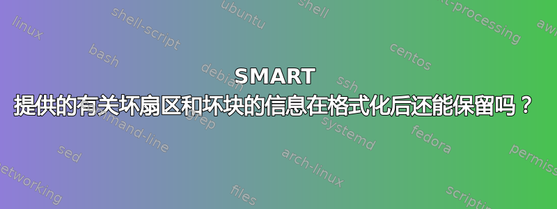 SMART 提供的有关坏扇区和坏块的信息在格式化后还能保留吗？