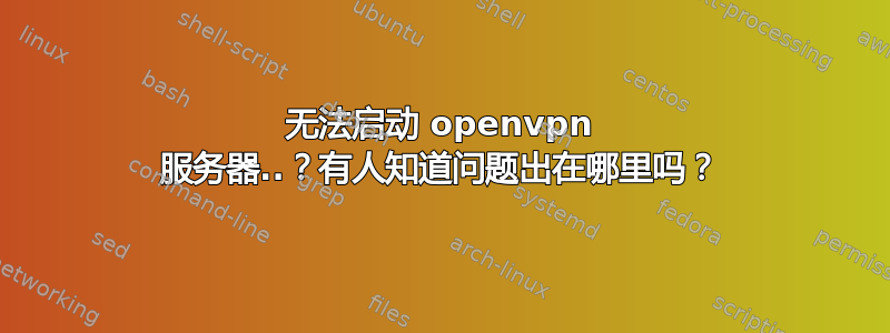 无法启动 openvpn 服务器..？有人知道问题出在哪里吗？