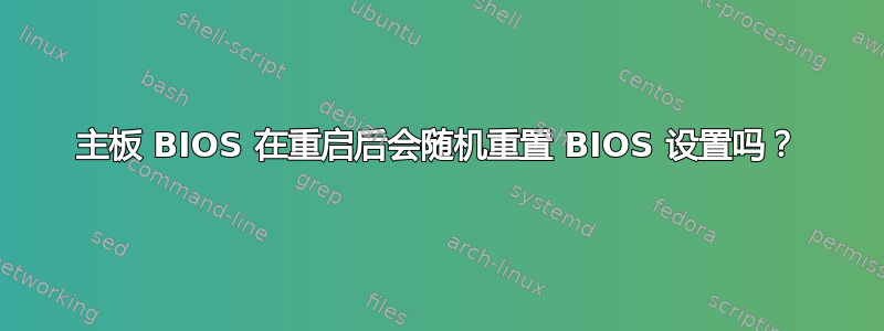 主板 BIOS 在重启后会随机重置 BIOS 设置吗？